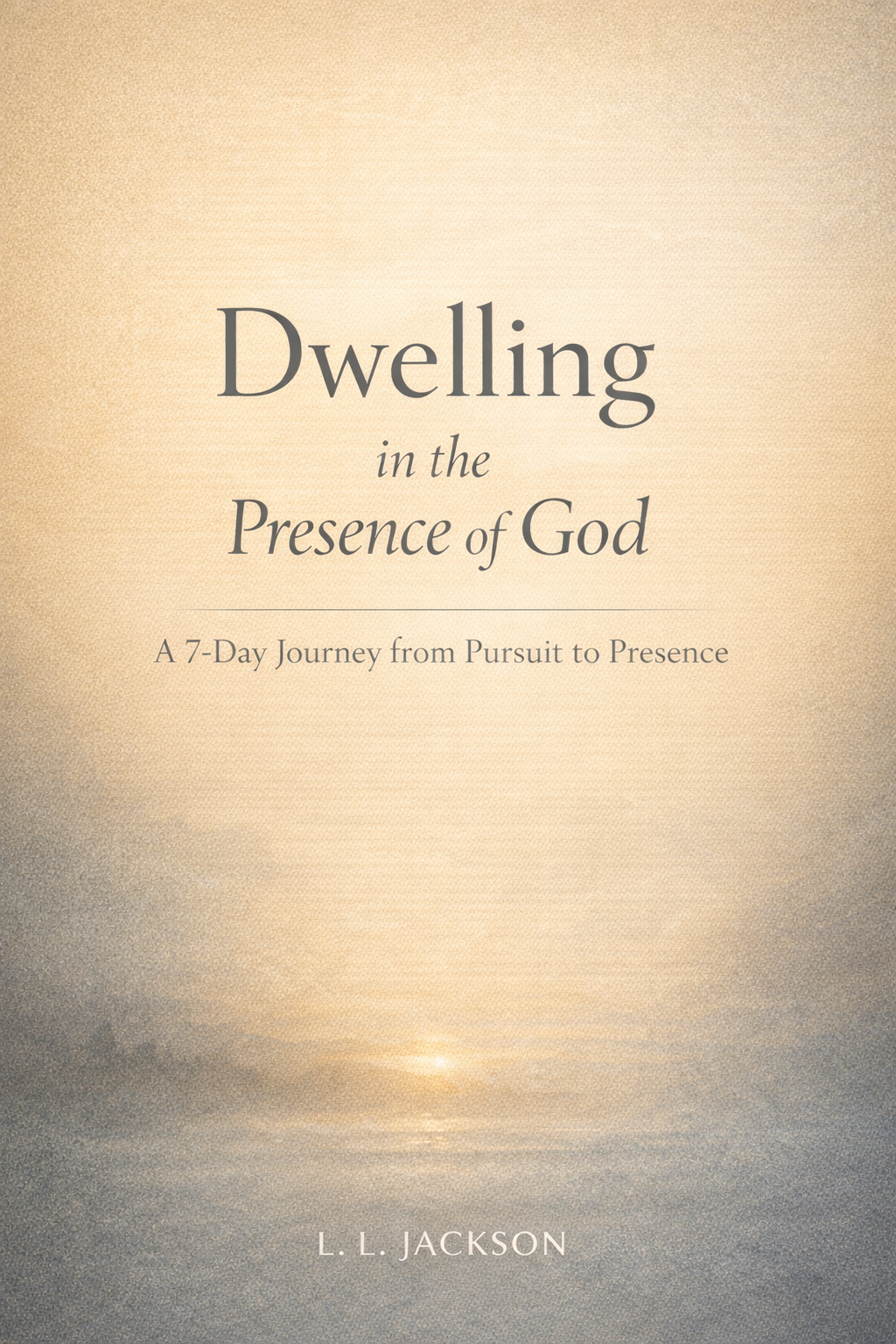 Dwelling in the Presence of God: A 7-Day Journey from Pursuit to Presence